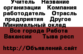 Учитель › Название организации ­ Компания-работодатель › Отрасль предприятия ­ Другое › Минимальный оклад ­ 1 - Все города Работа » Вакансии   . Тыва респ.